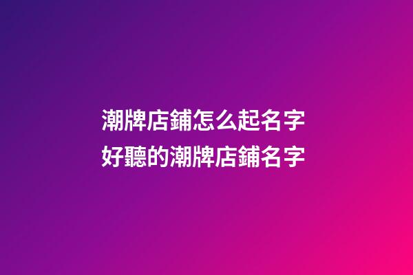 潮牌店鋪怎么起名字 好聽的潮牌店鋪名字-第1張-店鋪起名-玄機派